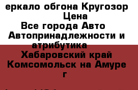 3еркало обгона Кругозор-2 Modernized › Цена ­ 2 400 - Все города Авто » Автопринадлежности и атрибутика   . Хабаровский край,Комсомольск-на-Амуре г.